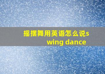 摇摆舞用英语怎么说swing dance